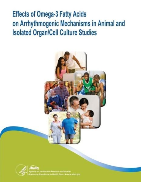 Cover for Agency for Healthcare Research and Quality · Effects of Omega-3 Fatty Acids on Arrhythmogenic Mechanisms in Animal and Isolated Organ / Cell Culture Studies: Evidence Report / Technology Assessment Number 92 (Pocketbok) (2014)