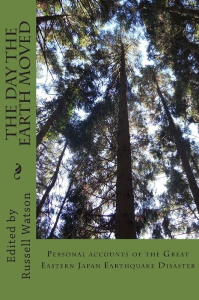 The Day the Earth Moved: Personal Accounts of the Great Eastern Japan Earthquake Disaster - Russell Watson - Books - Createspace - 9781500630751 - September 4, 2014