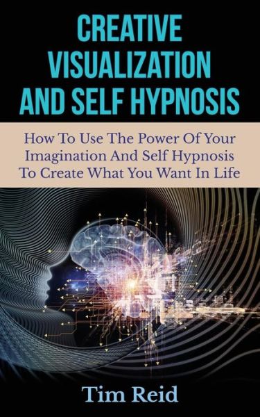 Cover for Tim Reid · Creative Visualization and Self Hypnosis: How to Use the Power of Your Imagination and Self Hypnosis to Create What You Want in Life (Paperback Book) (2014)
