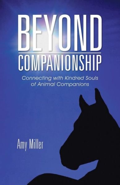 Beyond Companionship: Connecting with Kindred Souls of Animal Companions - Amy Miller - Bücher - Balboa Press - 9781504335751 - 27. Juli 2015