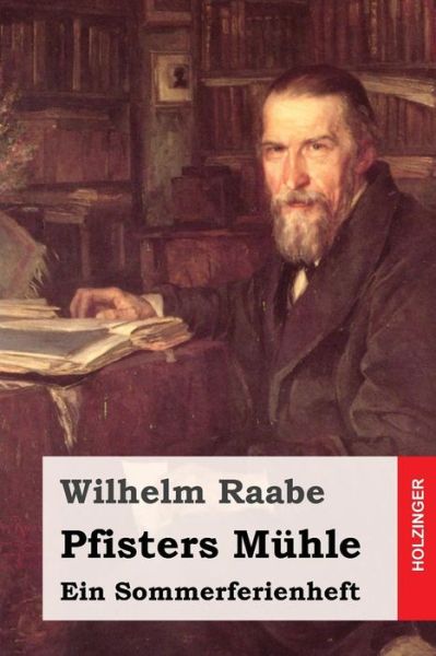 Pfisters Muhle: Ein Sommerferienheft - Wilhelm Raabe - Books - Createspace - 9781508775751 - March 8, 2015