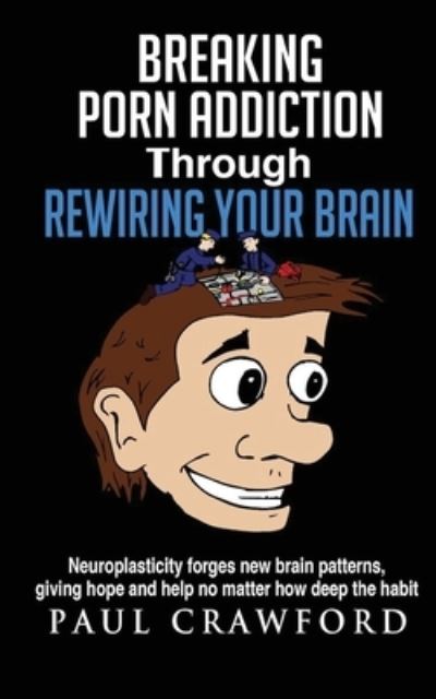 Cover for Paul Crawford · Breaking Porn Addiction Through Rewiring Your Brain : Neuroplasticity forges new brain patterns, giving hope and help no matter how deep the habit (Taschenbuch) (2015)