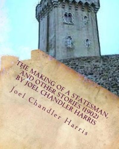 The making of a statesman, and other stories  by Joel Chandler Harris - Joel Chandler Harris - Böcker - CreateSpace Independent Publishing Platf - 9781530260751 - 26 februari 2016