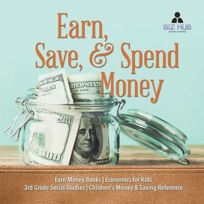 Earn, Save, & Spend Money Earn Money Books Economics for Kids 3rd Grade Social Studies Children's Money & Saving Reference - Biz Hub - Books - Biz Hub - 9781541949751 - December 31, 2020