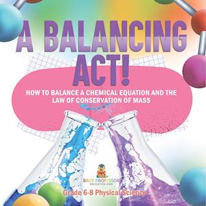 Cover for Baby Professor · Balancing Act! How to Balance a Chemical Equation and the Law of Conservation of Mass Grade 6-8 Physical Science (Book) (2024)