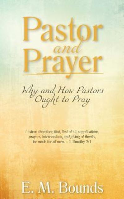 Pastor and Prayer : Why and How Pastors Ought to Pray - E. M. Bounds - Books - Aneko Press - 9781622455751 - August 1, 2018