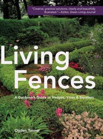 Cover for Ogden Tanner · Living Fences: A Gardener's Guide to Hedges, Vines &amp; Espaliers (Hardcover Book) [Reprint edition] (2015)