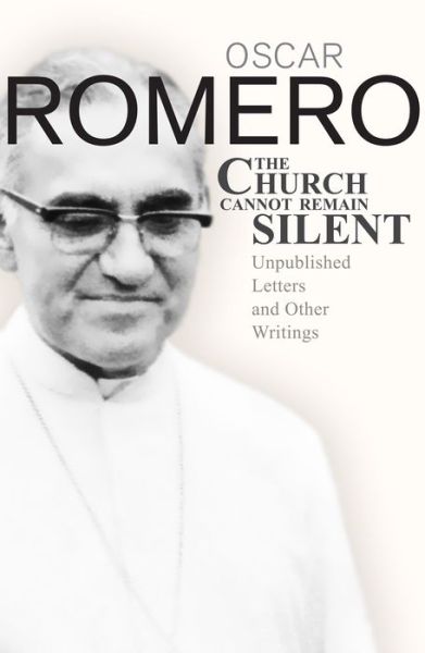 Cover for Oscar Romero · The Church Cannot Remain Silent: Unpublished Letters and Other Writings (Paperback Book) (2016)