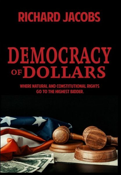 Democracy of Dollars: Where Natural and Constitutional Rights Go To the Highest Bidder - Richard Jacobs - Books - Indies United Publishing House, LLC - 9781644561751 - May 5, 2021