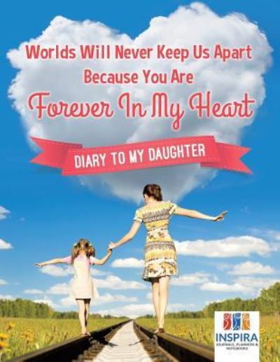 Cover for Planners &amp; Notebooks Inspira Journals · Worlds Will Never Keep Us Apart Because You Are Forever In My Heart Diary to My Daughter (Paperback Book) (2019)