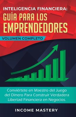 Cover for Income Mastery · Inteligencia Financiera Guia Para Los Emprendedores: Conviertete en Maestro del Juego del Dinero Para Construir Verdadera Libertad Financiera en Negocios Volumen Completo (Hardcover Book) (2019)