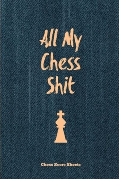 Cover for Amy Newton · All My Chess Shit, Chess Score Sheets: Record &amp; Log Moves, Games, Score, Player, Chess Club Member Journal, Gift, Notebook, Book, Game Scorebook (Paperback Book) (2020)