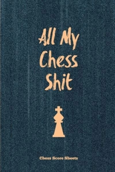 Cover for Amy Newton · All My Chess Shit, Chess Score Sheets: Record &amp; Log Moves, Games, Score, Player, Chess Club Member Journal, Gift, Notebook, Book, Game Scorebook (Paperback Book) (2020)