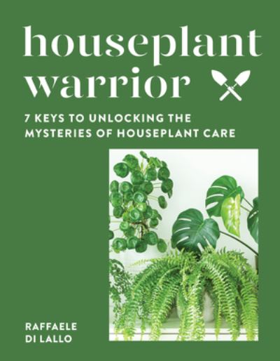 Cover for Raffaele Di Lallo · Houseplant Warrior: 7 Keys to Unlocking the Mysteries of Houseplant Care (Hardcover Book) (2022)