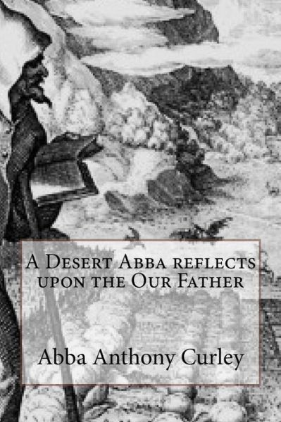 Cover for Abba Anthony Curley · A Desert Abba reflects upon the Our Father (Paperback Book) (2018)