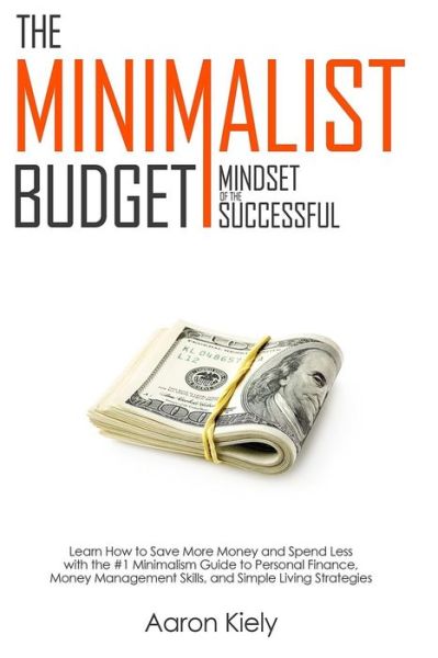 Cover for Aaron Kiely · The Minimalist Budget : Mindset of the Successful : Save More Money and Spend Less with the 1# Minimalism Guide to Personal Finance, Money Management Skills, and Simple Living Strategies (Paperback Book) (2018)