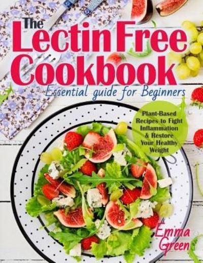 Lectin Free Cookbook: The Essential Guide for Beginners. Plant-Based Recipes to Fight Inflammation & Restore Your Healthy Weight - Emma Green - Books - Independently published - 9781726856751 - October 8, 2018