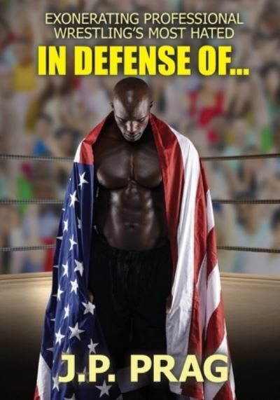 In Defense Of... Exonerating Professional Wrestling's Most Hated - J P Prag - Books - Jonathan Eric Prag - 9781735328751 - August 25, 2020