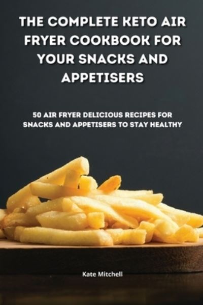 Cover for Kate Mitchell · The Complete Keto Air Fryer Cookbook for your Snacks and Appetisers (Paperback Book) (2021)