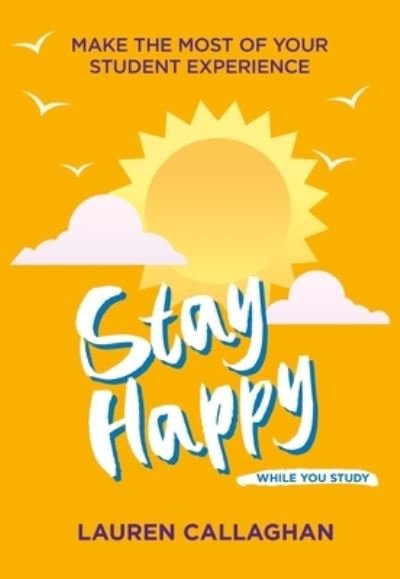 Cover for Lauren Callaghan · Stay Happy While You Study: Make the Most of Your Student Experience (Paperback Book) (2021)