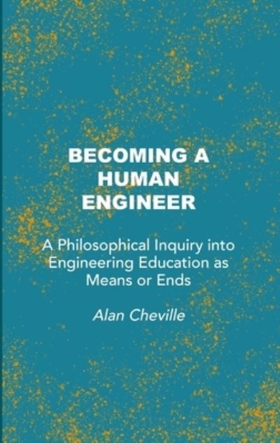 Cover for Alan Cheville · Becoming a Human Engineer: A Philosophical Inquiry into Engineering Education as Means or Ends (Hardcover Book) [New edition] (2022)