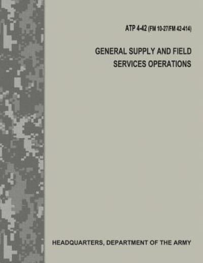 Cover for Department of the Army · General Supply and Field Services Operations (ATP 4-42 / FM 10-27 / FM 42-414) (Taschenbuch) (2017)