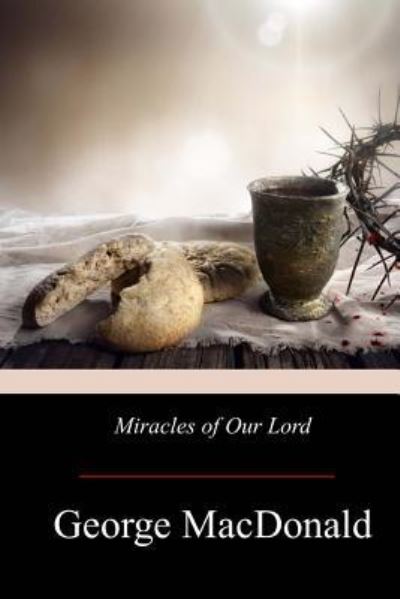 Miracles of Our Lord - George MacDonald - Books - Createspace Independent Publishing Platf - 9781975771751 - September 4, 2017