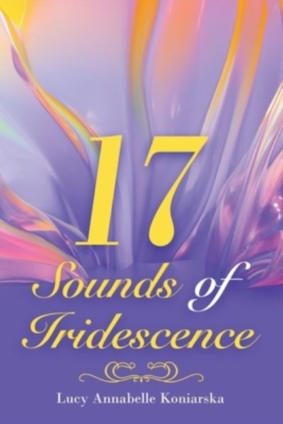 Cover for Lucy Annabelle Koniarska · 17 Sounds of Iridescence (Paperback Book) (2021)