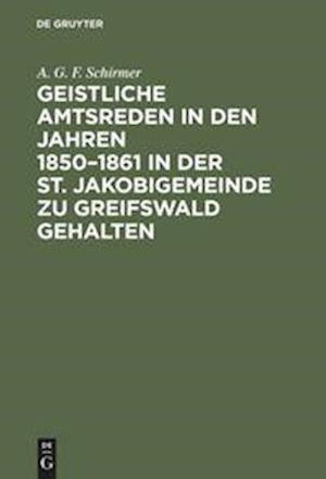Cover for A. G. F. Schirmer · Geistliche Amtsreden in Den Jahren 1850-1861 in der St. Jakobigemeinde Zu Greifswald Gehalten (Book) (1901)