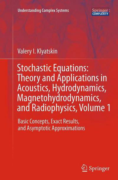 Cover for Valery I. Klyatskin · Stochastic Equations: Theory and Applications in Acoustics, Hydrodynamics, Magnetohydrodynamics, and Radiophysics, Volume 1: Basic Concepts, Exact Results, and Asymptotic Approximations - Understanding Complex Systems (Paperback Book) [Softcover reprint of the original 1st ed. 2015 edition] (2016)