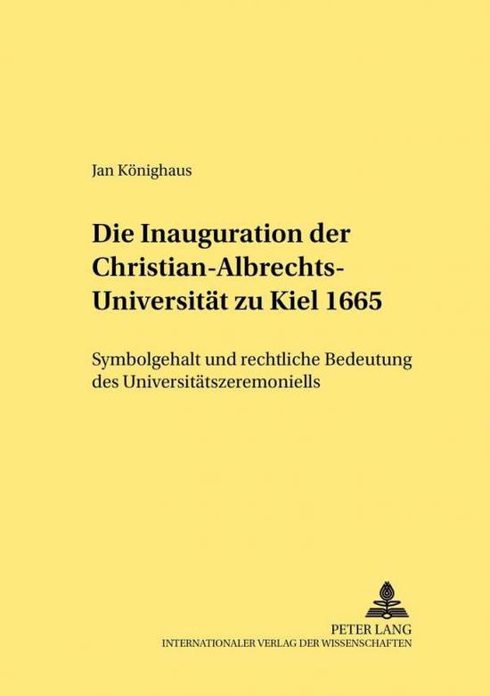 Cover for Jan Koenighaus · Die Inauguration Der Christian-Albrechts-Universitaet Zu Kiel 1665: Symbolgehalt Und Rechtliche Bedeutung Des Universitaetszeremoniells - Rechtshistorische Reihe (Paperback Book) [German edition] (2002)