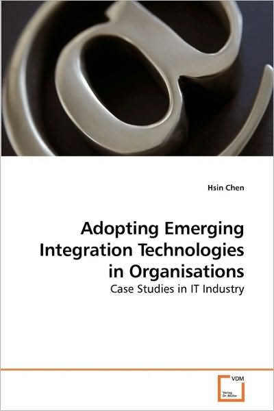 Cover for Hsin Chen · Adopting Emerging Integration Technologies in Organisations: Case Studies in It Industry (Taschenbuch) (2010)
