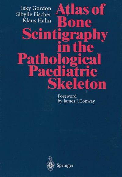 Cover for Isky Gordon · Atlas of Bone Scintigraphy in the Pathological Paediatric Skeleton: Under the Auspices of the Paediatric Committee of the European Association of Nuclear Medicine (Paperback Book) [Softcover reprint of the original 1st ed. 1996 edition] (2013)