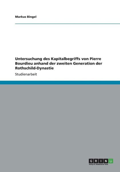 Cover for Markus Bingel · Untersuchung Des Kapitalbegriffs Von Pierre Bourdieu Anhand Der Zweiten Generation Der Rothschild-dynastie (Pocketbok) [German edition] (2012)