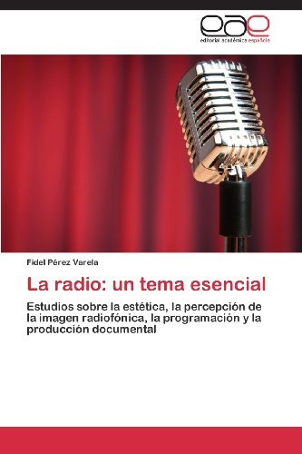 Cover for Fidel Pérez Varela · La Radio: Un Tema Esencial: Estudios Sobre La Estética, La Percepción De La Imagen Radiofónica, La Programación Y La Producción Documental (Taschenbuch) [Spanish edition] (2013)