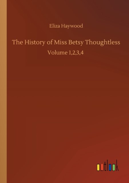 The History of Miss Betsy Thoughtless: Volume 1,2,3,4 - Eliza Haywood - Kirjat - Outlook Verlag - 9783752341751 - lauantai 25. heinäkuuta 2020