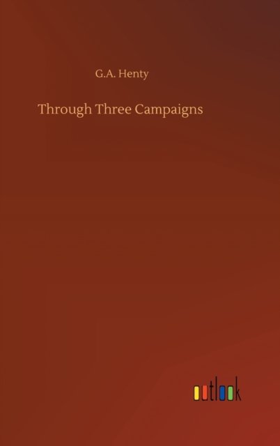 Cover for G A Henty · Through Three Campaigns (Hardcover Book) (2020)