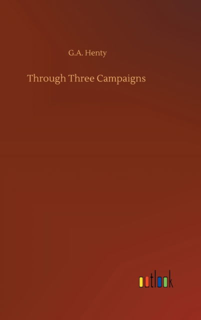 Cover for G A Henty · Through Three Campaigns (Hardcover Book) (2020)