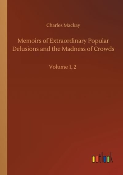 Memoirs of Extraordinary Popular Delusions and the Madness of Crowds: Volume 1, 2 - Charles MacKay - Kirjat - Outlook Verlag - 9783752411751 - keskiviikko 5. elokuuta 2020