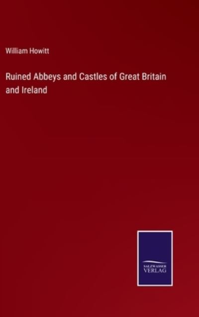 Cover for William Howitt · Ruined Abbeys and Castles of Great Britain and Ireland (Gebundenes Buch) (2022)