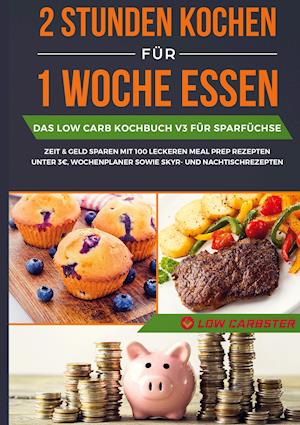 Cover for Low Carbster · 2 Stunden kochen für 1 Woche essen: Das Low Carb Kochbuch V3 für Sparfüchse - Zeit &amp; Geld sparen mit 100 leckeren Meal Prep Rezepten unter 3 EUR, Wochenplaner sowie Skyr- und Nachtischrezepten (Book) (2021)
