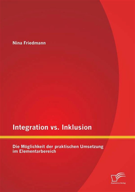 Cover for Nina Friedmann · Integration vs. Inklusion: Die Moeglichkeit der praktischen Umsetzung im Elementarbereich (Pocketbok) [German edition] (2014)