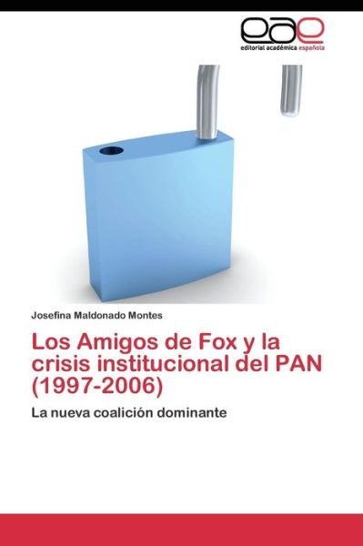 Cover for Maldonado Montes Josefina · Los Amigos De Fox Y La Crisis Institucional Del Pan (1997-2006) (Pocketbok) (2011)