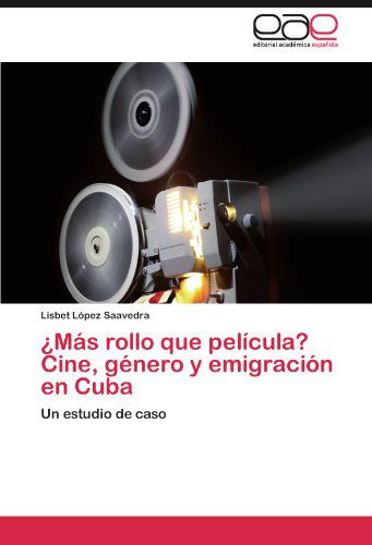 Cover for Lisbet López Saavedra · ¿más Rollo Que Película? Cine, Género Y Emigración en Cuba: Un Estudio De Caso (Paperback Bog) [Spanish edition] (2011)