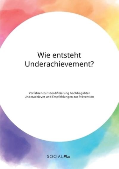 Cover for Anonym · Wie entsteht Underachievement? Verfahren zur Identifizierung hochbegabter Underachiever und Empfehlungen zur Pravention (Paperback Bog) (2020)