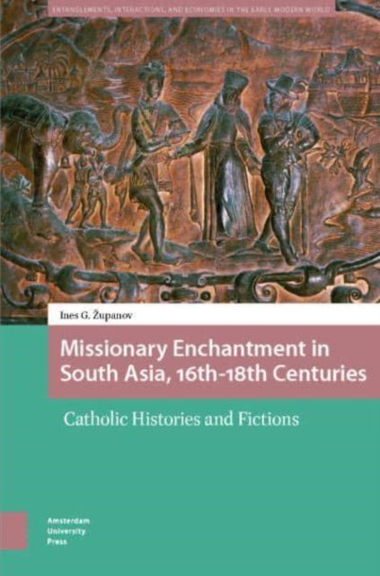 Cover for Ines Zupanov · Missionary Enchantment in South Asia, 16th-18th Centuries: Catholic Histories and Fictions - Entanglements, Interactions, and Economies in the Early Modern World (Hardcover Book) (2025)