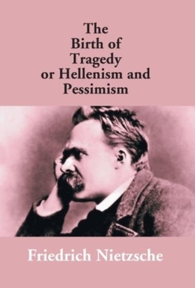 Cover for Friedrich Wilhelm Nietzsche · The Birth Of Tragedy Or Hellenism And Pessimism (Hardcover bog) (2017)