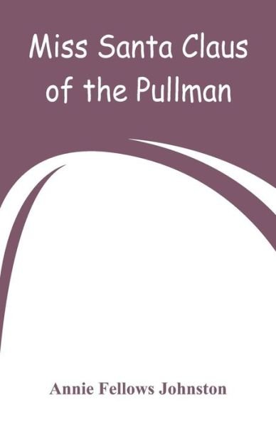 Cover for Annie Fellows Johnston · Miss Santa Claus of the Pullman (Taschenbuch) (2018)