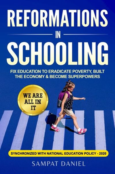 Cover for Sampat Daniel · REFORMATIONS IN SCHOOLING : Fix Education to Eradicate Poverty, Build the Economy and Become Superpowers. We are all in it. SYNCHRONIZED WITH NEP-2020 (Paperback Book) (2020)