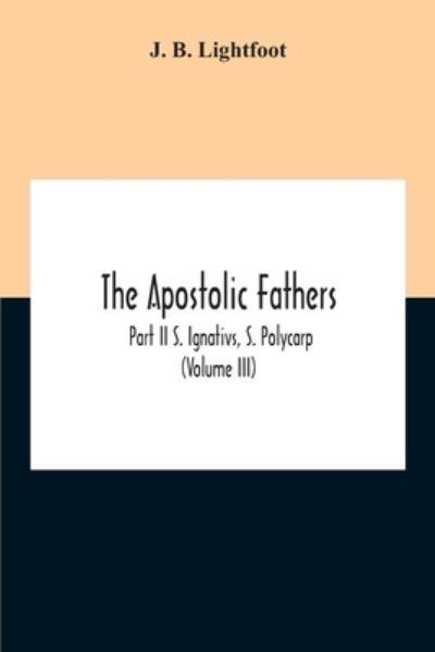 Cover for J B Lightfoot · The Apostolic Fathers; Part Ii S. Ignativs, S. Polycarp (Volume III) (Paperback Book) (2020)